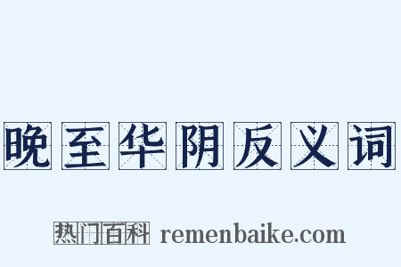 晚至华阴反义词是什么意思的图片